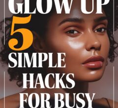 Best Glow-Up Hacks for Busy Women